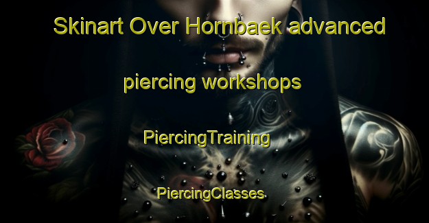 Skinart Over Hornbaek advanced piercing workshops | PiercingTraining | PiercingClasses | SkinartTraining-Denmark
