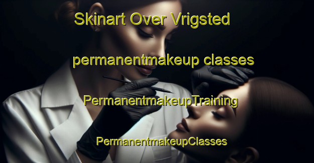 Skinart Over Vrigsted permanentmakeup classes | PermanentmakeupTraining | PermanentmakeupClasses | SkinartTraining-Denmark