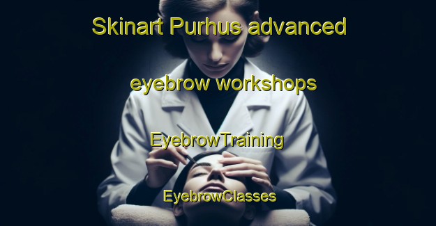 Skinart Purhus advanced eyebrow workshops | EyebrowTraining | EyebrowClasses | SkinartTraining-Denmark