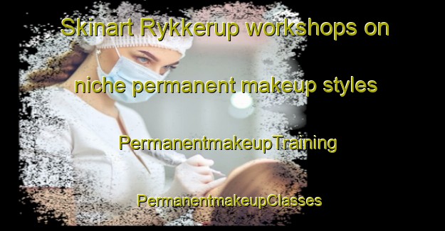 Skinart Rykkerup workshops on niche permanent makeup styles | PermanentmakeupTraining | PermanentmakeupClasses | SkinartTraining-Denmark