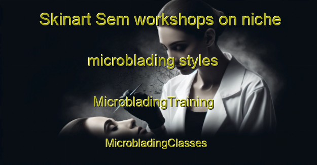 Skinart Sem workshops on niche microblading styles | MicrobladingTraining | MicrobladingClasses | SkinartTraining-Denmark