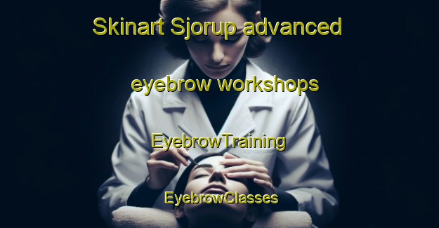 Skinart Sjorup advanced eyebrow workshops | EyebrowTraining | EyebrowClasses | SkinartTraining-Denmark