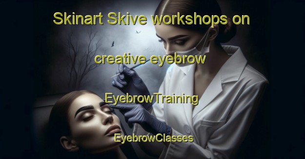Skinart Skive workshops on creative eyebrow | EyebrowTraining | EyebrowClasses | SkinartTraining-Denmark