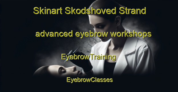 Skinart Skodshoved Strand advanced eyebrow workshops | EyebrowTraining | EyebrowClasses | SkinartTraining-Denmark