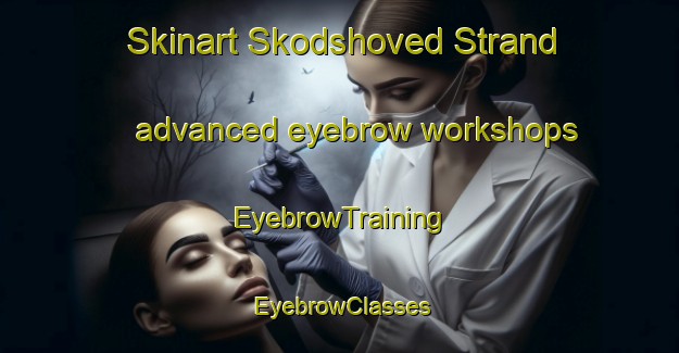 Skinart Skodshoved Strand advanced eyebrow workshops | EyebrowTraining | EyebrowClasses | SkinartTraining-Denmark