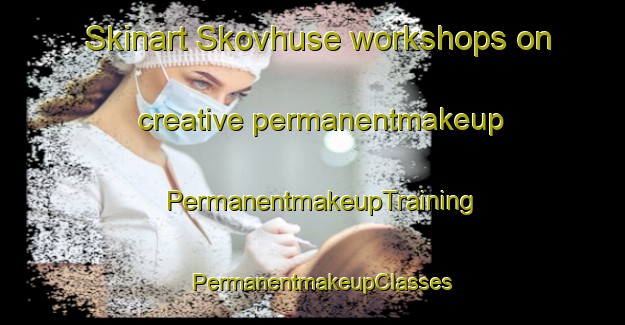 Skinart Skovhuse workshops on creative permanentmakeup | PermanentmakeupTraining | PermanentmakeupClasses | SkinartTraining-Denmark