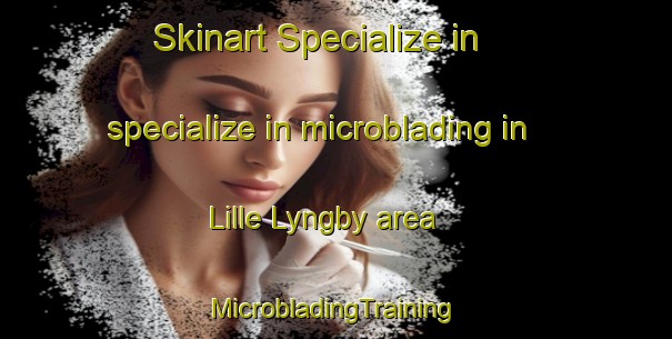 Skinart Specialize in specialize in microblading in Lille Lyngby area | #MicrobladingTraining #MicrobladingClasses #SkinartTraining-Denmark