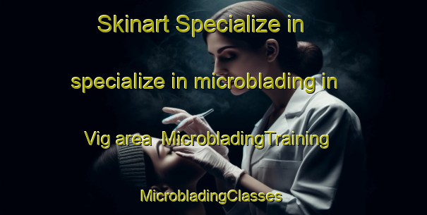 Skinart Specialize in specialize in microblading in Vig area | MicrobladingTraining | MicrobladingClasses | SkinartTraining-Denmark
