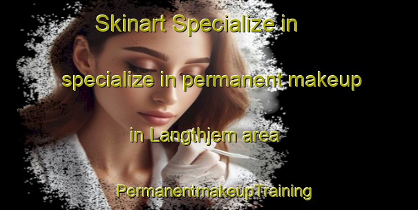 Skinart Specialize in specialize in permanent makeup in Langthjem area | PermanentmakeupTraining | PermanentmakeupClasses | SkinartTraining-Denmark