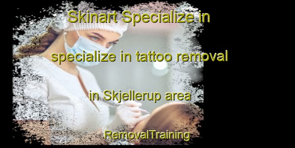 Skinart Specialize in specialize in tattoo removal in Skjellerup area | RemovalTraining | RemovalClasses | SkinartTraining-Denmark