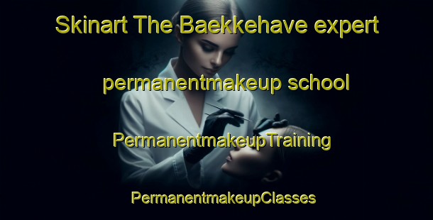 Skinart The Baekkehave expert permanentmakeup school | PermanentmakeupTraining | PermanentmakeupClasses | SkinartTraining-Denmark
