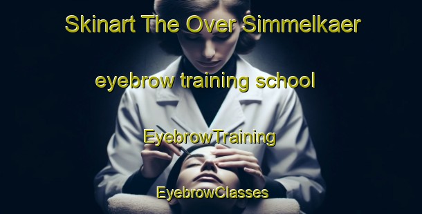 Skinart The Over Simmelkaer eyebrow training school | EyebrowTraining | EyebrowClasses | SkinartTraining-Denmark
