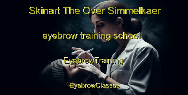Skinart The Over Simmelkaer eyebrow training school | EyebrowTraining | EyebrowClasses | SkinartTraining-Denmark
