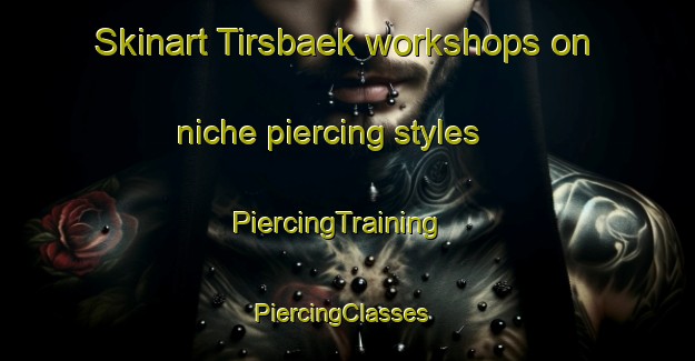 Skinart Tirsbaek workshops on niche piercing styles | PiercingTraining | PiercingClasses | SkinartTraining-Denmark