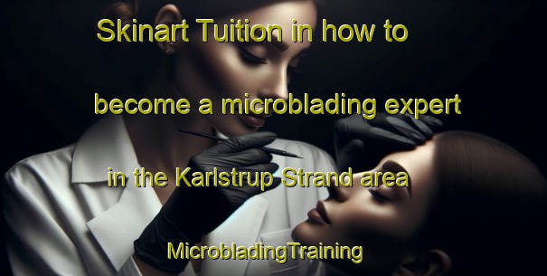 Skinart Tuition in how to become a microblading expert in the Karlstrup Strand area | MicrobladingTraining | MicrobladingClasses | SkinartTraining-Denmark