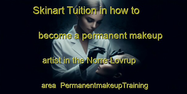 Skinart Tuition in how to become a permanent makeup artist in the Norre Lovrup area | PermanentmakeupTraining | PermanentmakeupClasses | SkinartTraining-Denmark