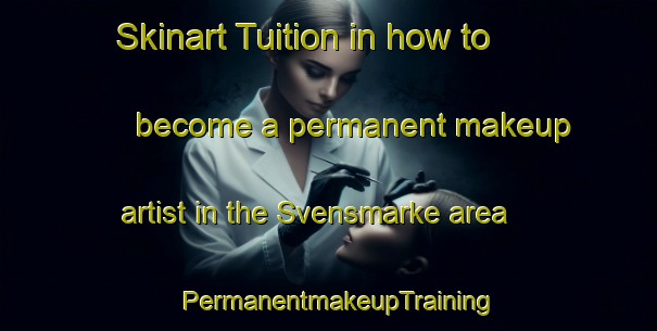Skinart Tuition in how to become a permanent makeup artist in the Svensmarke area | PermanentmakeupTraining | PermanentmakeupClasses | SkinartTraining-Denmark
