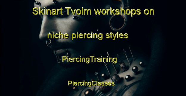 Skinart Tvolm workshops on niche piercing styles | PiercingTraining | PiercingClasses | SkinartTraining-Denmark