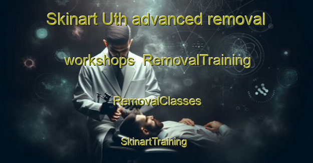 Skinart Uth advanced removal workshops | RemovalTraining | RemovalClasses | SkinartTraining-Denmark