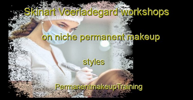 Skinart Voerladegard workshops on niche permanent makeup styles | PermanentmakeupTraining | PermanentmakeupClasses | SkinartTraining-Denmark