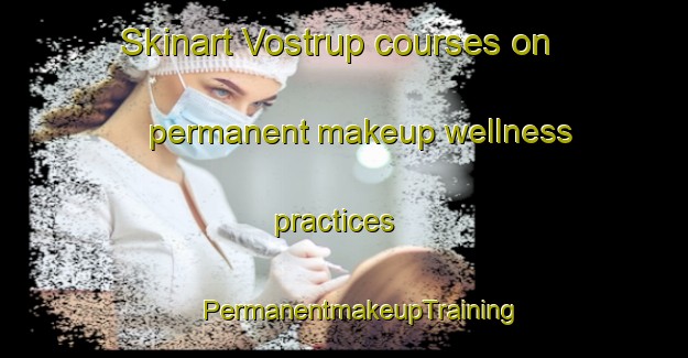 Skinart Vostrup courses on permanent makeup wellness practices | #PermanentmakeupTraining #PermanentmakeupClasses #SkinartTraining-Denmark