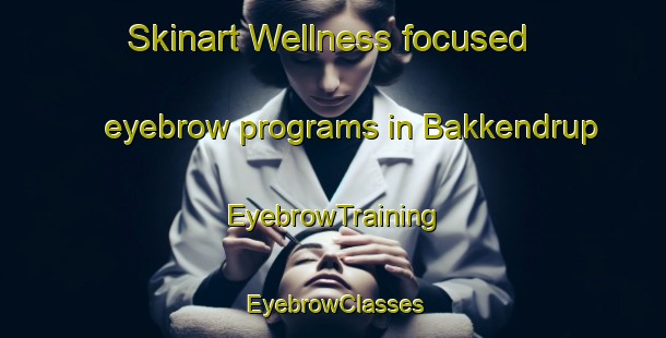 Skinart Wellness-focused eyebrow programs in Bakkendrup | EyebrowTraining | EyebrowClasses | SkinartTraining-Denmark