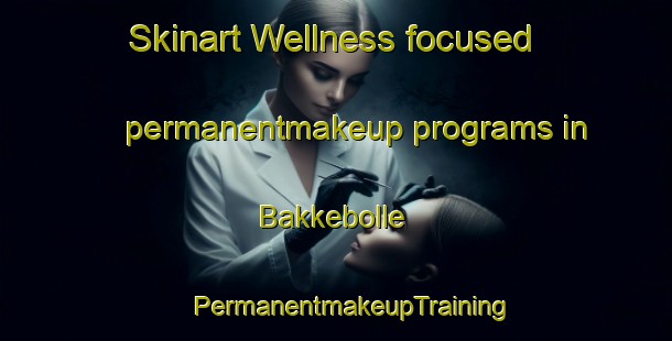 Skinart Wellness-focused permanentmakeup programs in Bakkebolle | #PermanentmakeupTraining #PermanentmakeupClasses #SkinartTraining-Denmark