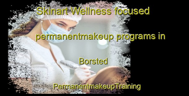 Skinart Wellness-focused permanentmakeup programs in Borsted | PermanentmakeupTraining | PermanentmakeupClasses | SkinartTraining-Denmark